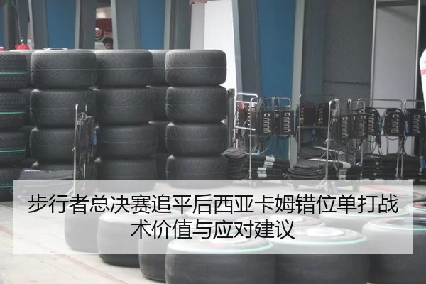 步行者总决赛追平后西亚卡姆错位单打战术价值与应对建议