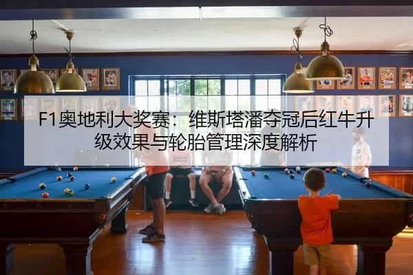 F1奥地利大奖赛：维斯塔潘夺冠后红牛升级效果与轮胎管理深度解析
